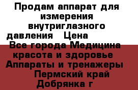 Продам аппарат для измерения внутриглазного давления › Цена ­ 10 000 - Все города Медицина, красота и здоровье » Аппараты и тренажеры   . Пермский край,Добрянка г.